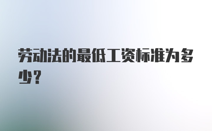 劳动法的最低工资标准为多少？