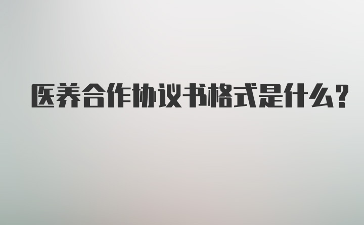 医养合作协议书格式是什么？