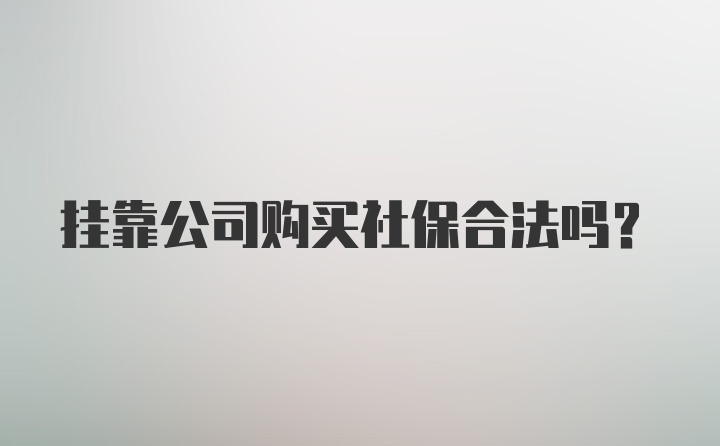 挂靠公司购买社保合法吗？