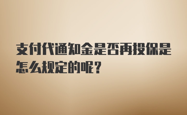 支付代通知金是否再投保是怎么规定的呢？