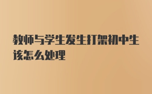 教师与学生发生打架初中生该怎么处理