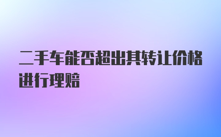 二手车能否超出其转让价格进行理赔