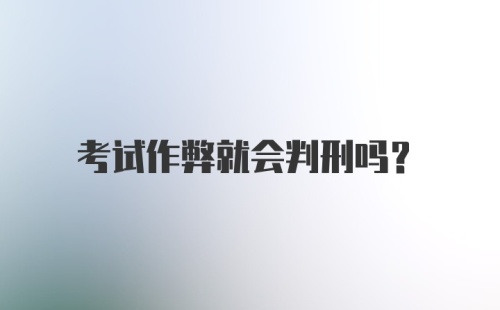 考试作弊就会判刑吗？