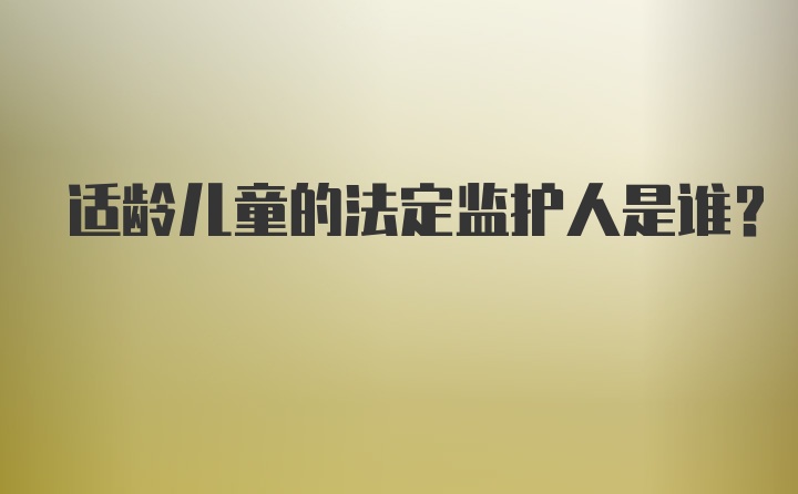 适龄儿童的法定监护人是谁？