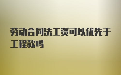 劳动合同法工资可以优先于工程款吗