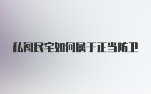 私闯民宅如何属于正当防卫