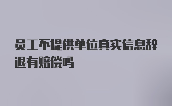 员工不提供单位真实信息辞退有赔偿吗