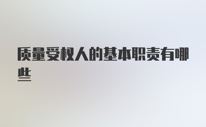 质量受权人的基本职责有哪些