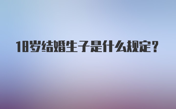 18岁结婚生子是什么规定？