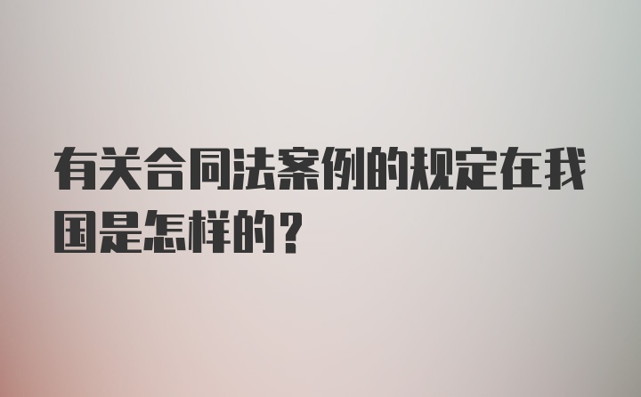 有关合同法案例的规定在我国是怎样的？