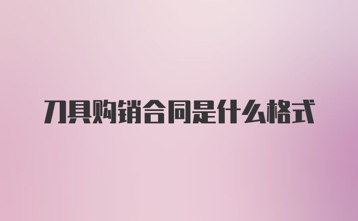 刀具购销合同是什么格式