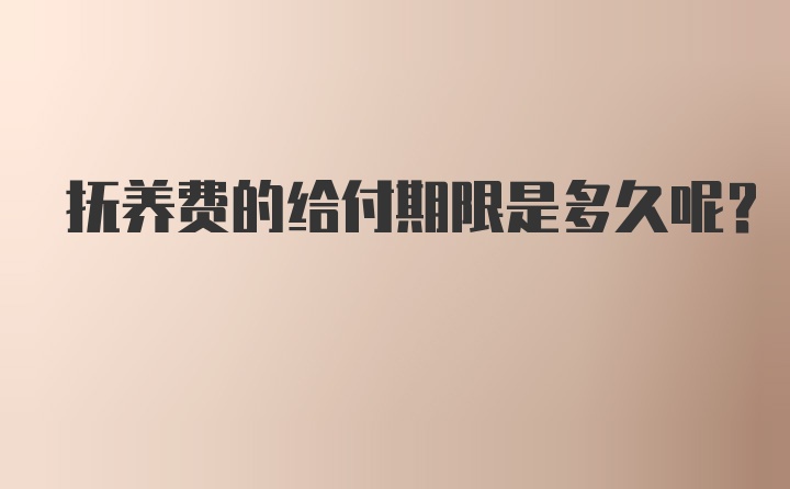 抚养费的给付期限是多久呢?