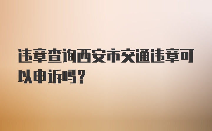 违章查询西安市交通违章可以申诉吗？