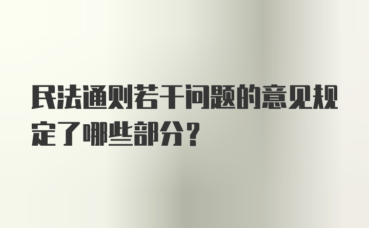 民法通则若干问题的意见规定了哪些部分？