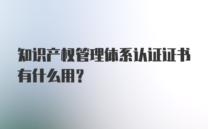 知识产权管理体系认证证书有什么用？