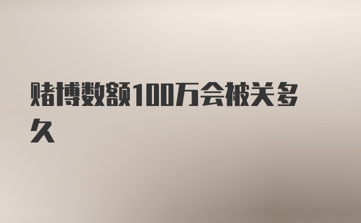 赌博数额100万会被关多久