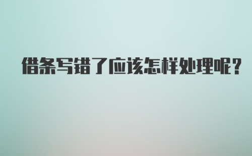 借条写错了应该怎样处理呢？