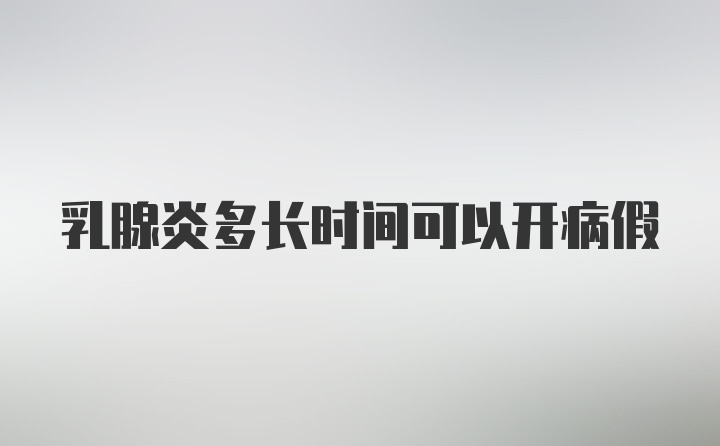 乳腺炎多长时间可以开病假