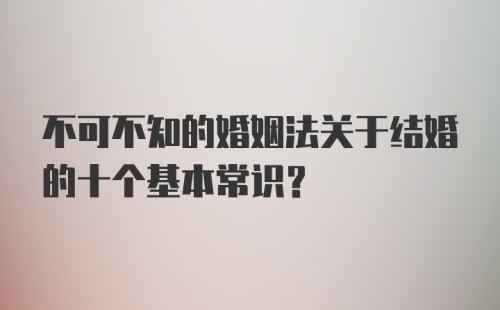 不可不知的婚姻法关于结婚的十个基本常识？