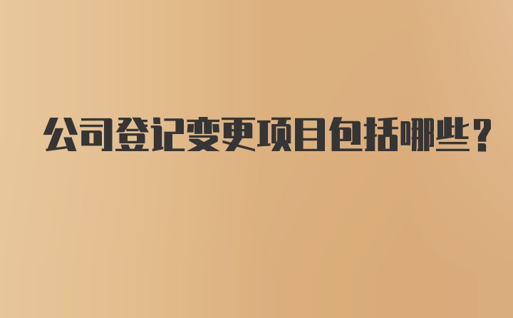 公司登记变更项目包括哪些?