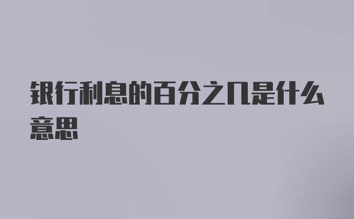 银行利息的百分之几是什么意思