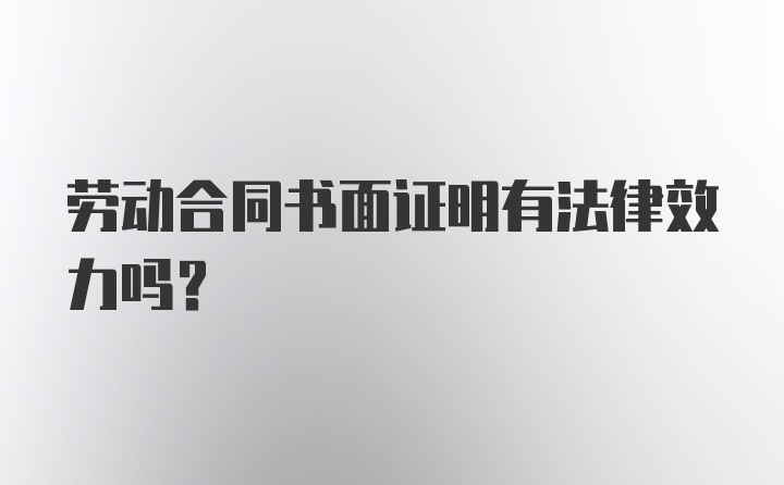 劳动合同书面证明有法律效力吗？