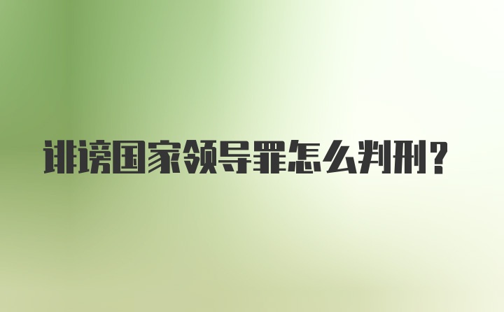 诽谤国家领导罪怎么判刑？