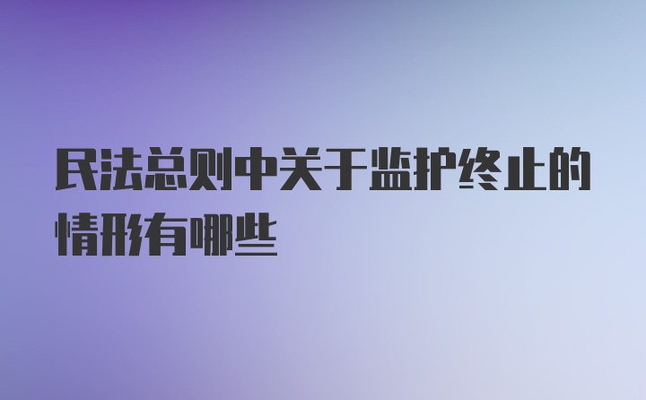 民法总则中关于监护终止的情形有哪些