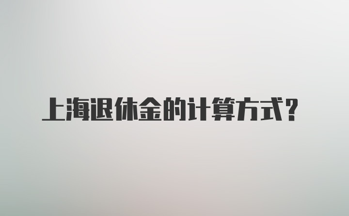 上海退休金的计算方式？