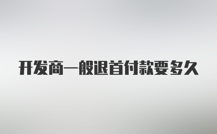 开发商一般退首付款要多久