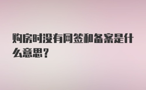 购房时没有网签和备案是什么意思？