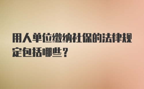 用人单位缴纳社保的法律规定包括哪些?