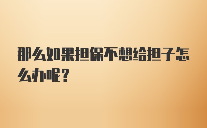 那么如果担保不想给担子怎么办呢？