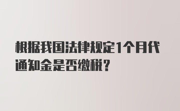 根据我国法律规定1个月代通知金是否缴税？