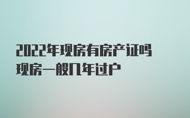 2022年现房有房产证吗现房一般几年过户