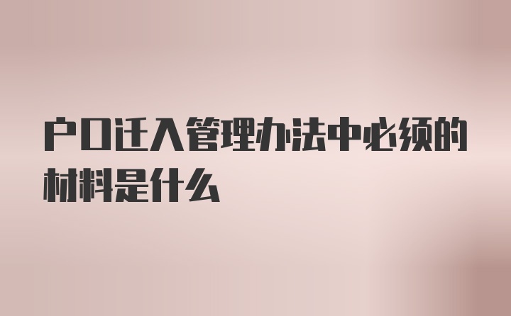 户口迁入管理办法中必须的材料是什么