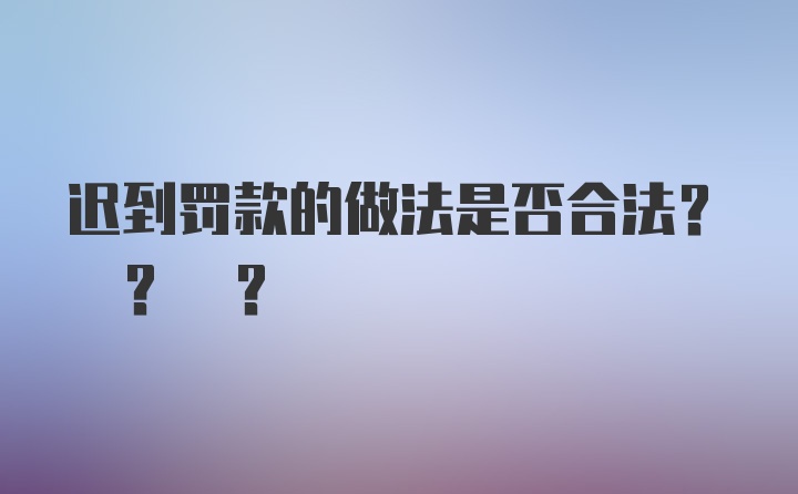 迟到罚款的做法是否合法? ? ?