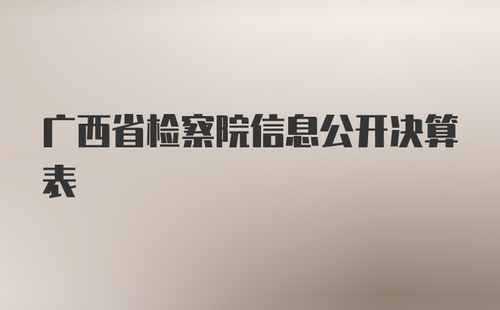 广西省检察院信息公开决算表