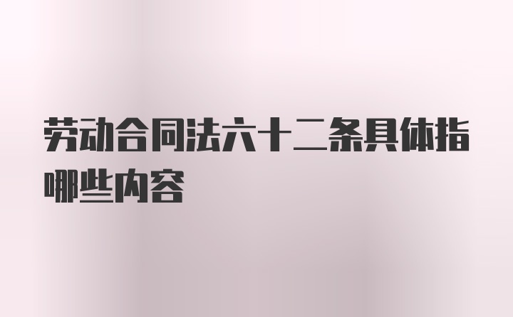 劳动合同法六十二条具体指哪些内容