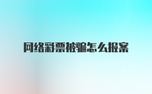 网络彩票被骗怎么报案