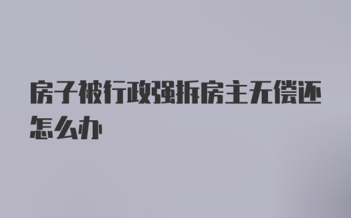 房子被行政强拆房主无偿还怎么办