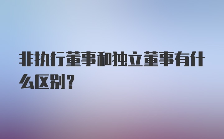 非执行董事和独立董事有什么区别？