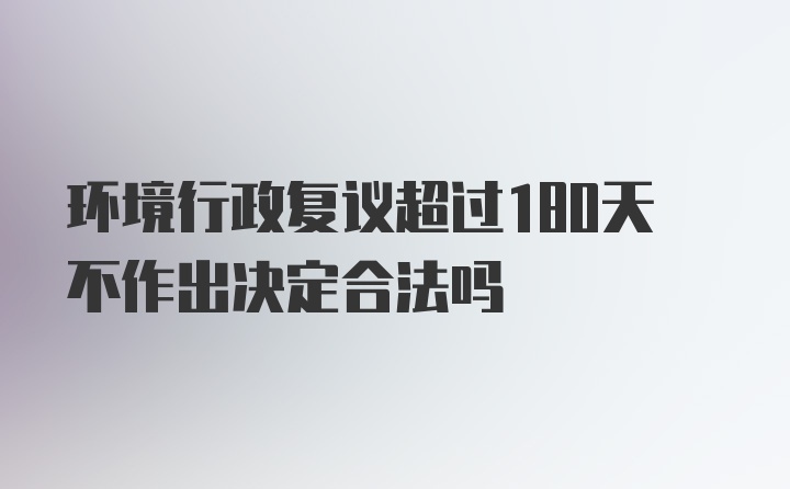 环境行政复议超过180天不作出决定合法吗