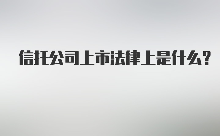 信托公司上市法律上是什么？