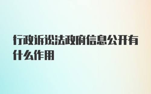 行政诉讼法政府信息公开有什么作用