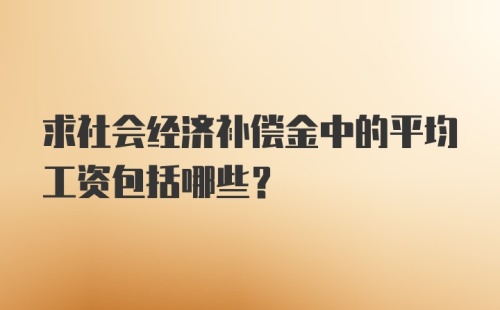 求社会经济补偿金中的平均工资包括哪些?