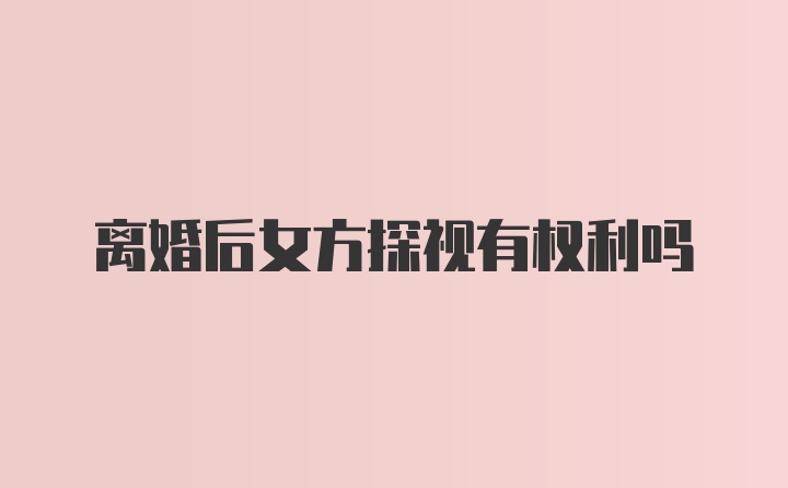 离婚后女方探视有权利吗