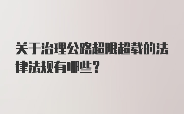 关于治理公路超限超载的法律法规有哪些？