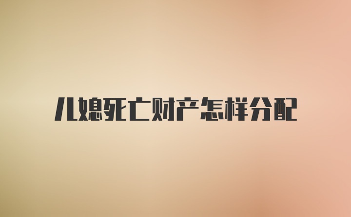 儿媳死亡财产怎样分配