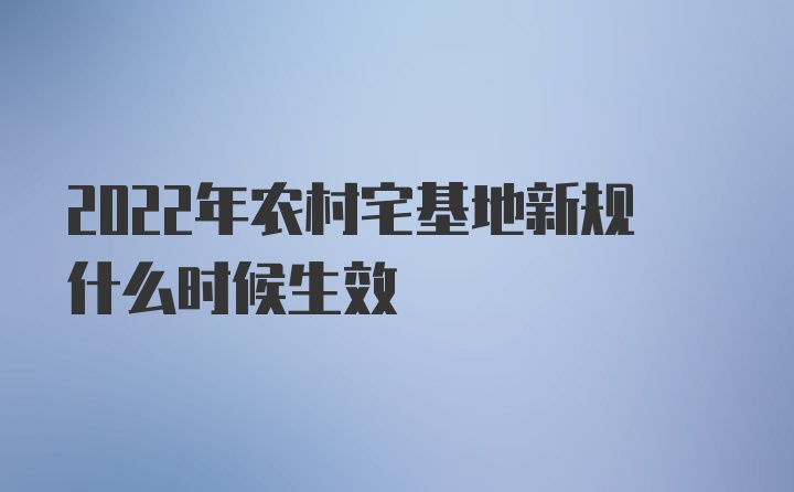 2022年农村宅基地新规什么时候生效